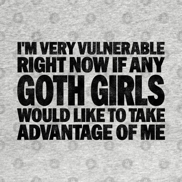 Funny Quotes for Goth Girls Humor, I'm Very Vulnerable Right Now if Any Goth Girls by BenTee